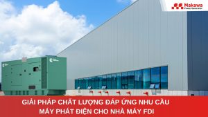 Giải pháp chất lượng đáp ứng nhu cầu máy phát điện cho nhà máy FDI